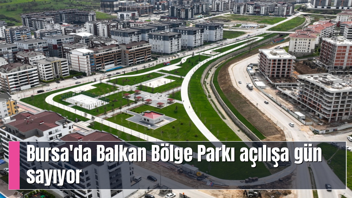 Bursa'da Balkan Bölge Parkı açılışa gün sayıyor