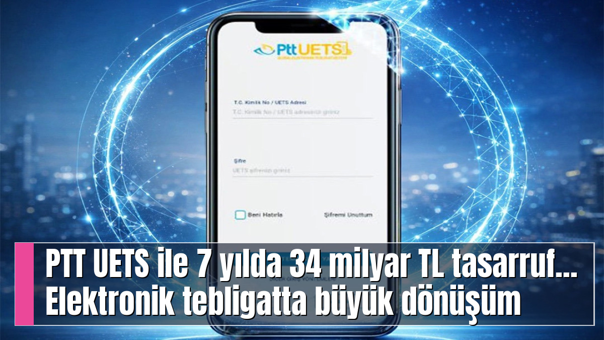 PTT UETS ile 7 yılda 34 milyar TL tasarruf... Elektronik tebligatta büyük dönüşüm