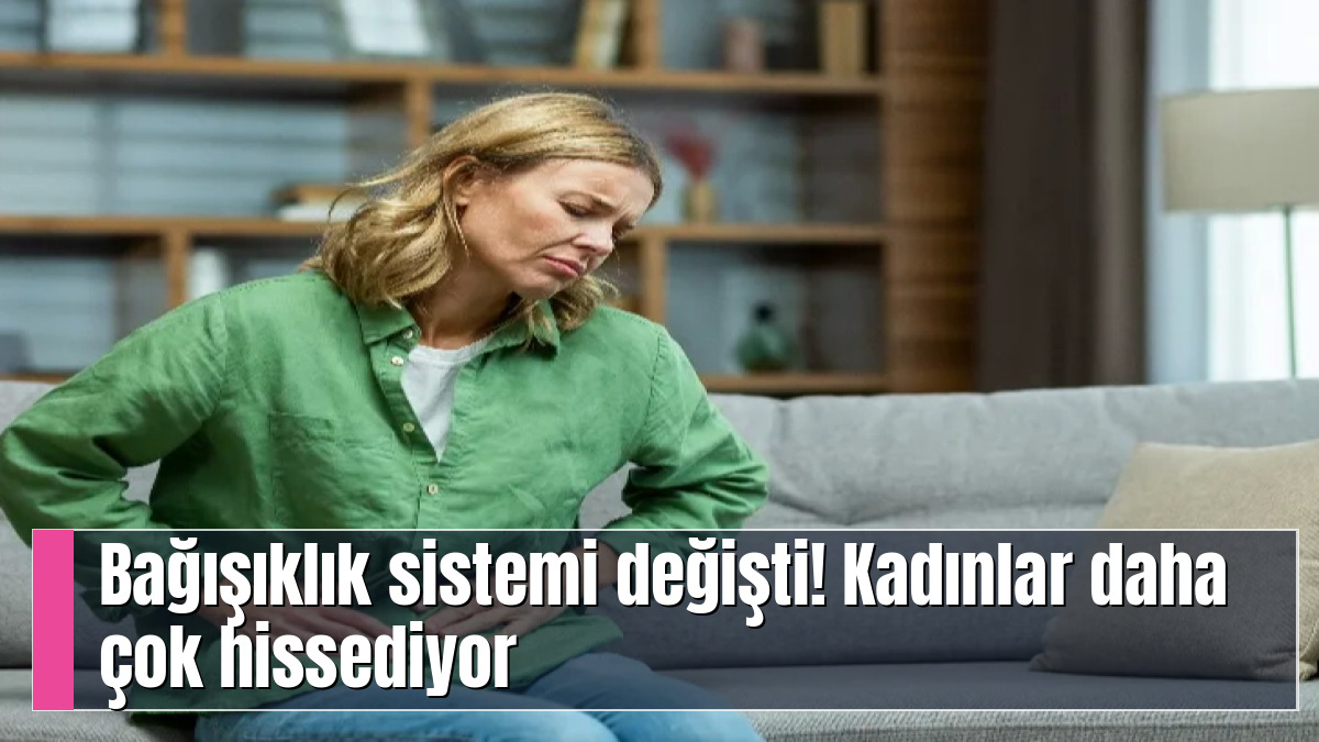 Bağışıklık sistemi değişti! Kadınlar daha çok hissediyor