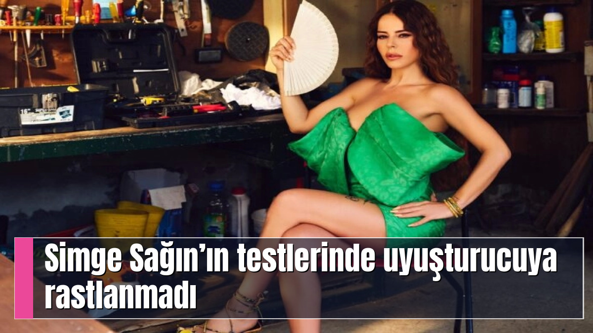 Simge Sağın’ın testlerinde uyuşturucuya rastlanmadı