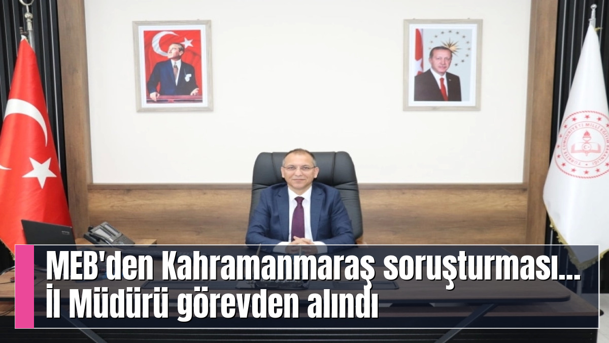 MEB'den Kahramanmaraş soruşturması... İl Müdürü görevden alındı
