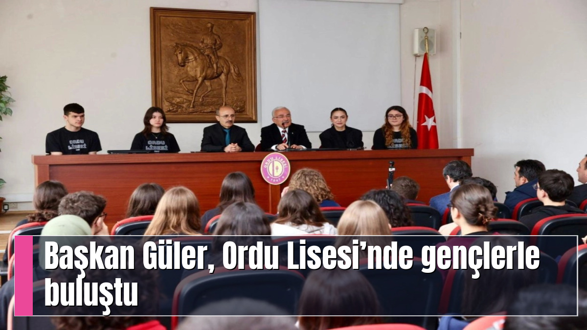 Başkan Güler, Ordu Lisesi’nde gençlerle buluştu