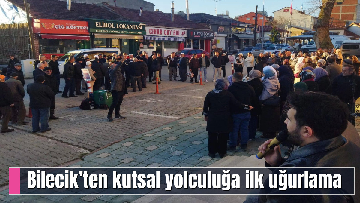 Bilecik’ten kutsal yolculuğa ilk uğurlama