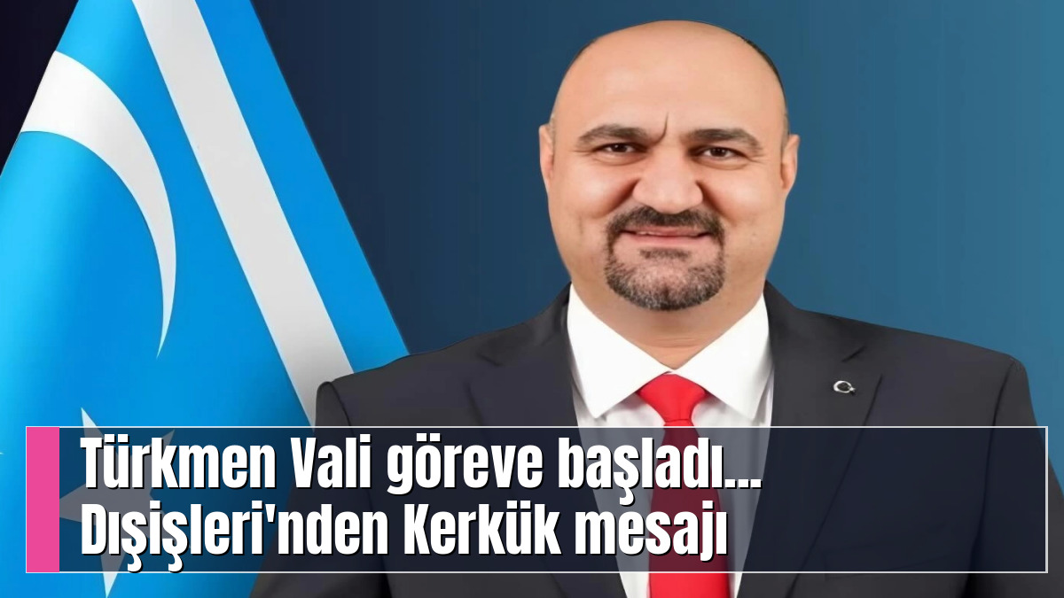 Türkmen Vali göreve başladı... Dışişleri'nden Kerkük mesajı