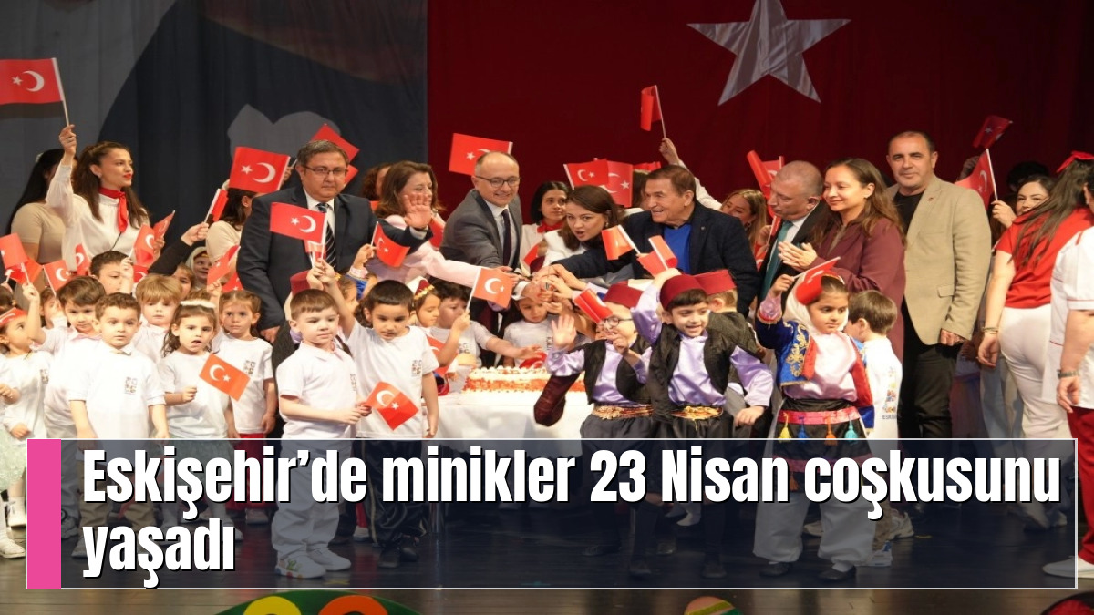 Eskişehir’de minikler 23 Nisan coşkusunu yaşadı