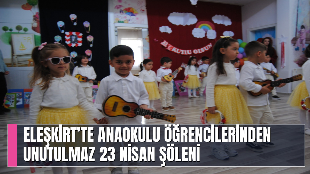 ELEŞKİRT’TE ANAOKULU ÖĞRENCİLERİNDEN UNUTULMAZ 23 NİSAN ŞÖLENİ