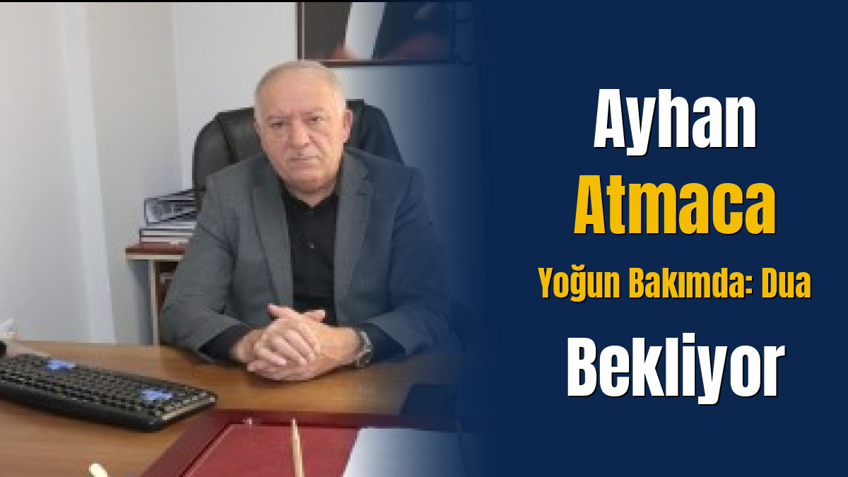 Ayhan Atmaca Yoğun Bakımda: Dua Bekliyor