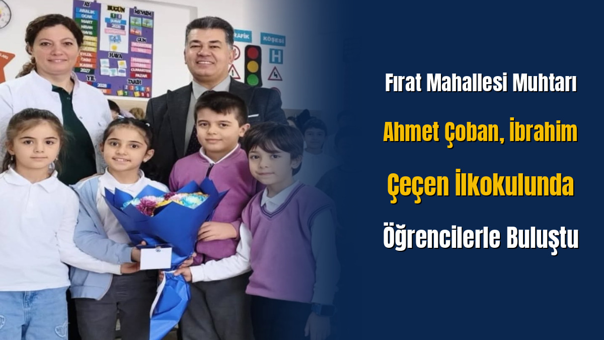 Fırat Mahallesi Muhtarı Ahmet Çoban, İbrahim Çeçen İlkokulunda Öğrencilerle Buluştu