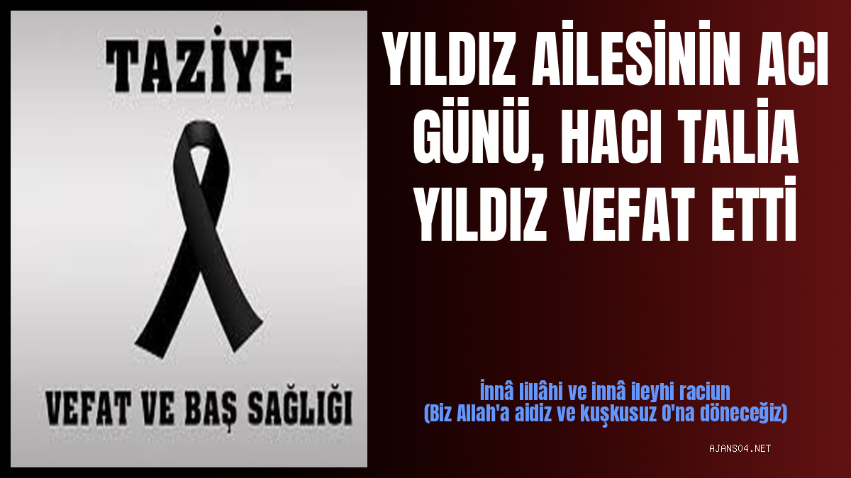 YILDIZ AİLESİNİN ACI GÜNÜ, HACI TALİA YILDIZ VEFAT ETTİ