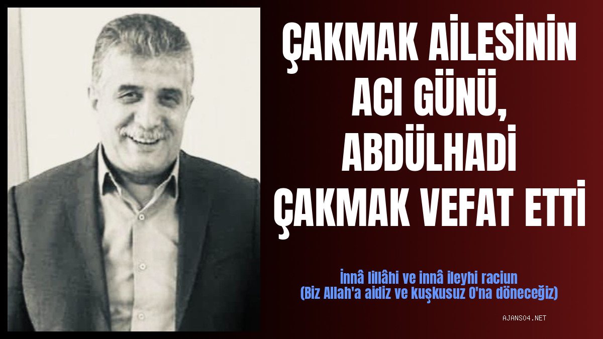 ÇAKMAK AİLESİNİN ACI GÜNÜ, ABDÜLHADİ ÇAKMAK VEFAT ETTİ