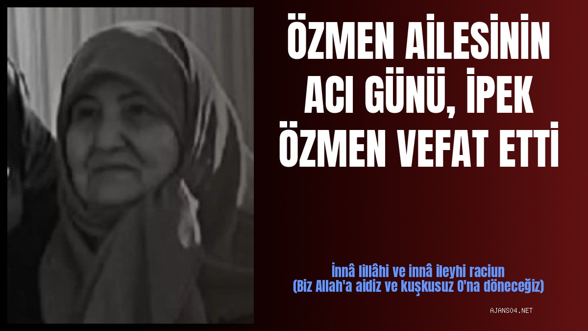 ÖZMEN AİLESİNİN ACI GÜNÜ, İPEK ÖZMEN VEFAT ETTİ
