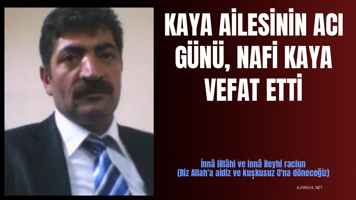 KAYA AİLESİNİN ACI GÜNÜ, NAFİ KAYA VEFAT ETTİ