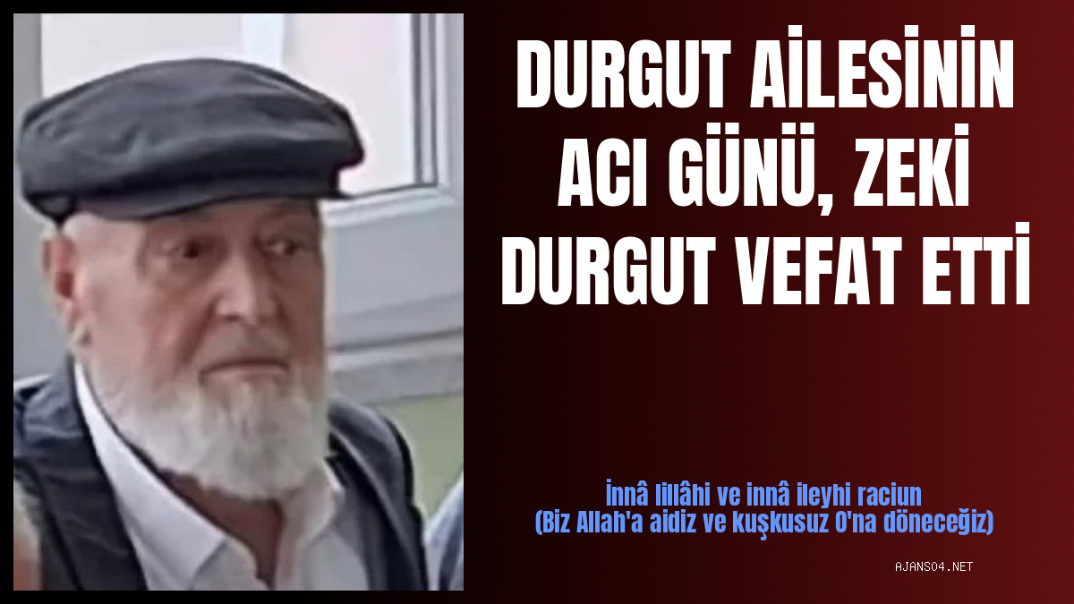 DURGUT AİLESİNİN ACI GÜNÜ, ZEKİ DURGUT VEFAT ETTİ