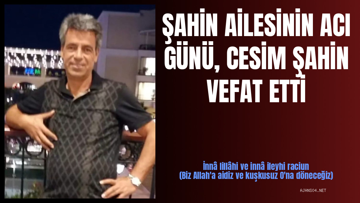 ŞAHİN AİLESİNİN ACI GÜNÜ, CESİM ŞAHİN VEFAT ETTİ