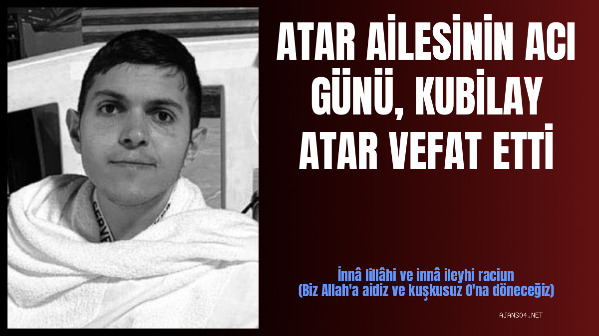 ATAR AİLESİNİN ACI GÜNÜ, KUBİLAY ATAR VEFAT ETTİ