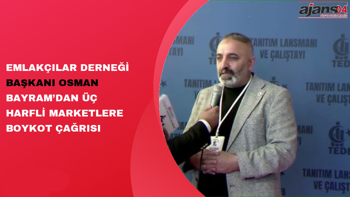 Emlakçılar Derneği Başkanı Osman Bayram’dan Üç Harfli Marketlere Boykot Çağrısı