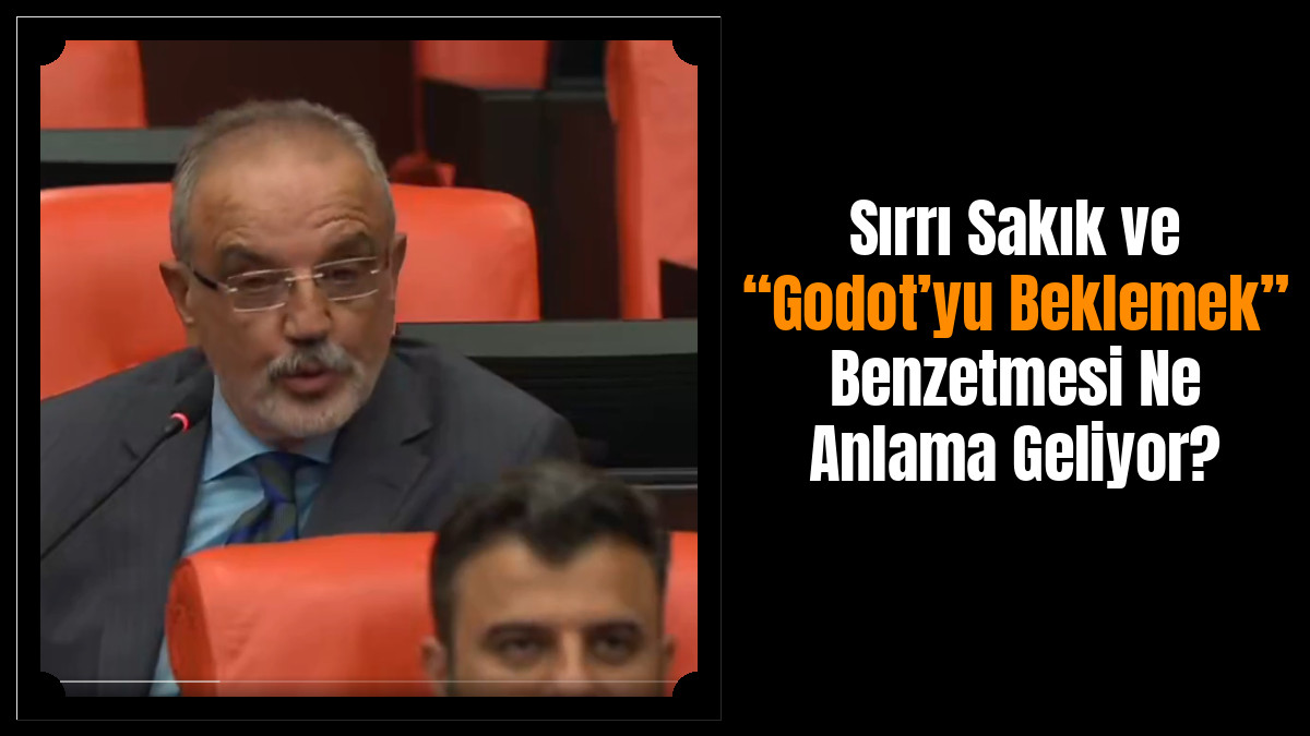 Sırrı Sakık ve “Godot’yu Beklemek” Benzetmesi Ne Anlama Geliyor?