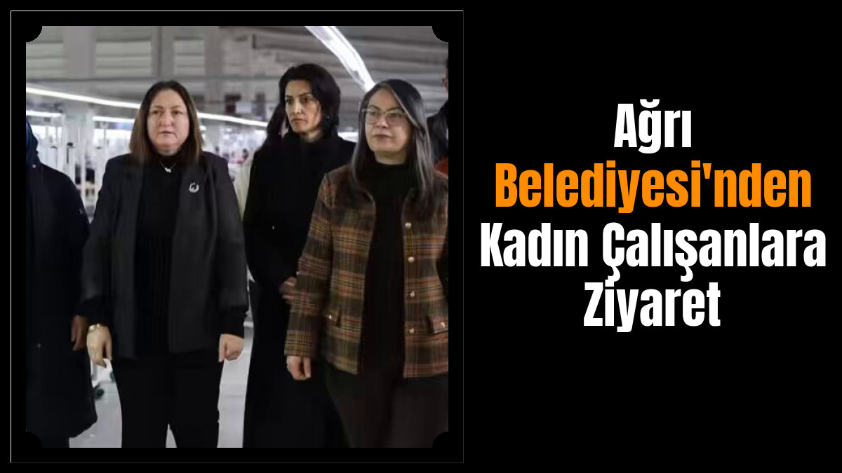 Ağrı Belediyesi'nden Kadın Çalışanlara Ziyaret