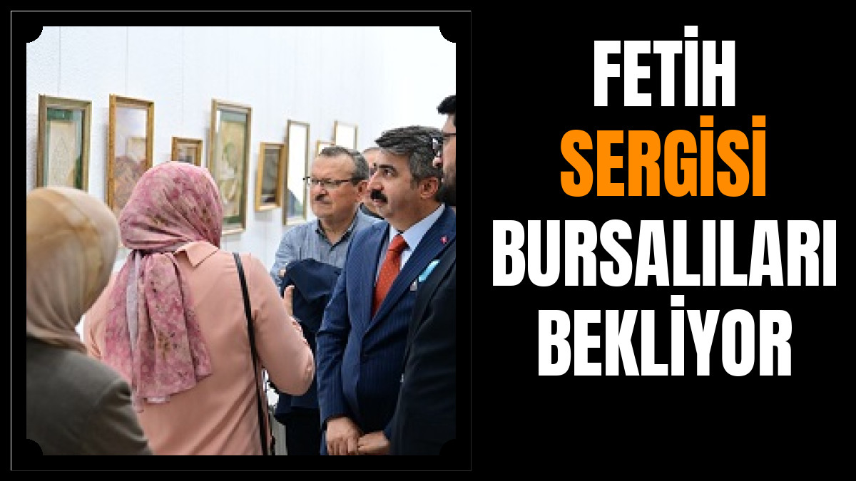 FETİH SERGİSİ BURSALILARI BEKLİYOR