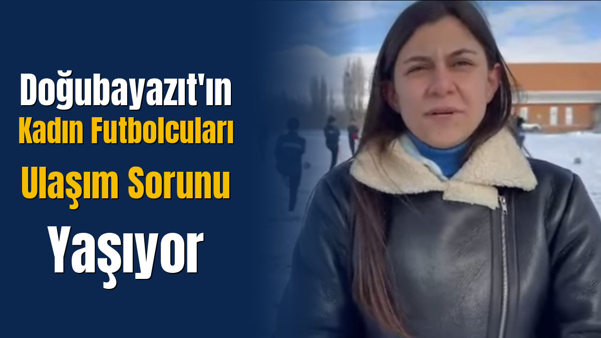 Doğubayazıt'ın Kadın Futbolcuları Ulaşım Sorunu Yaşıyor
