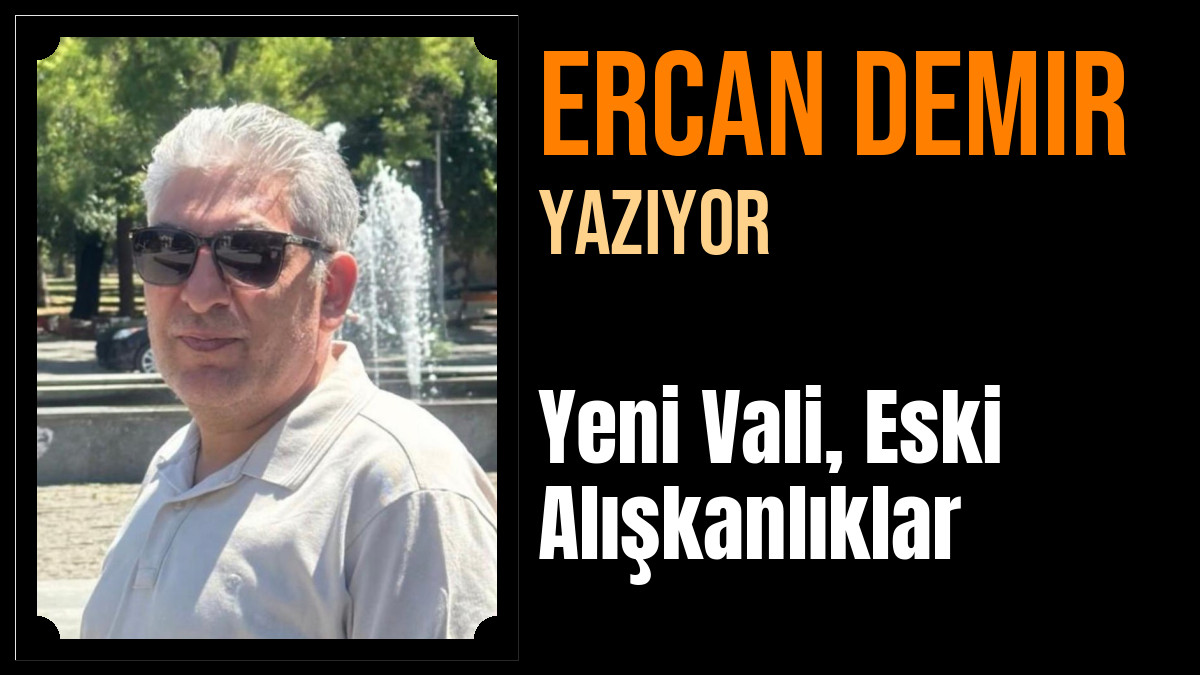 Ercan Demir Yazdı: Yeni Vali, Eski Alışkanlıklar
