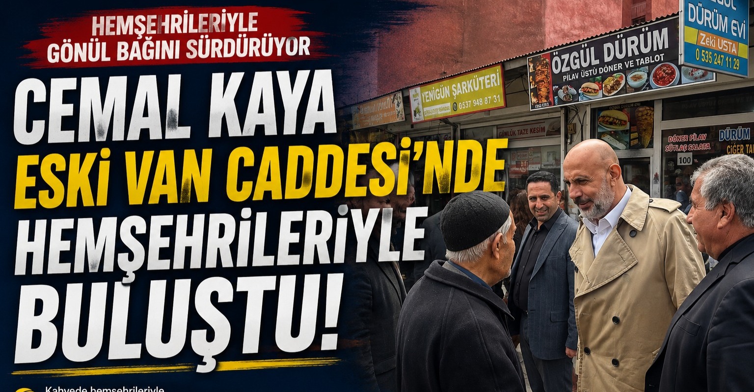 Cemal Kaya Eski Van Caddesi’nde Hemşehrileriyle Buluştu