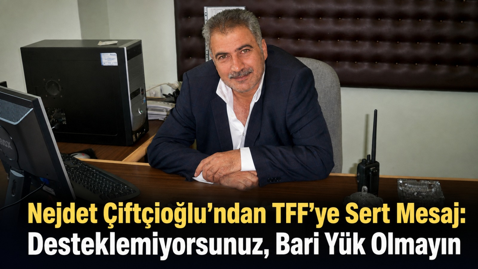 Ağrı Kulüpler Birliği Başkanı Nejdet Çiftçioğlu’ndan TFF’ye Sert Mesaj: “Desteklemiyorsunuz, Bari Yük Olmayın”