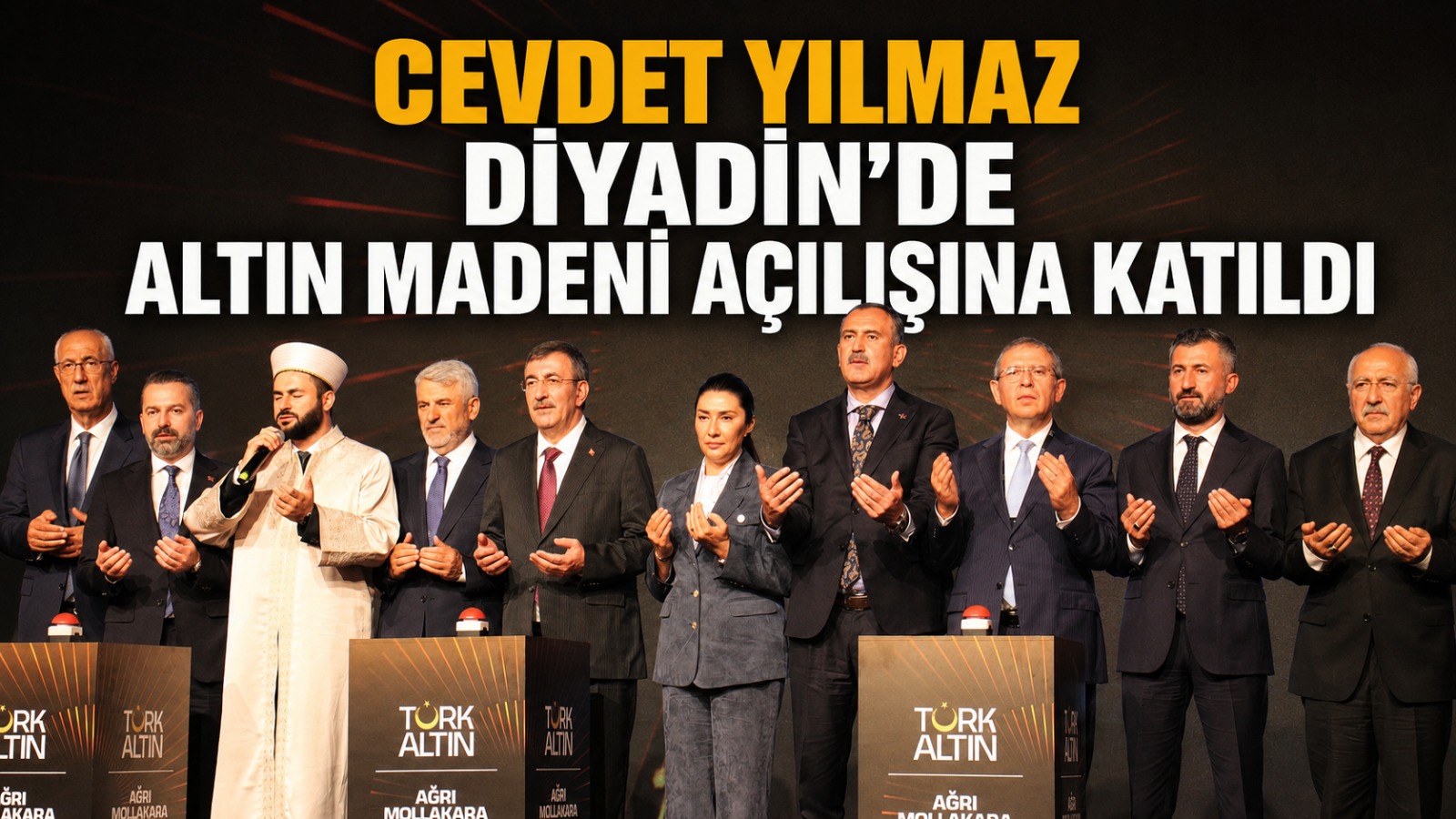 Cumhurbaşkanı Yardımcısı Cevdet Yılmaz Diyadin’de Türk Altın Madeni Sahasının Açılışına Katıldı